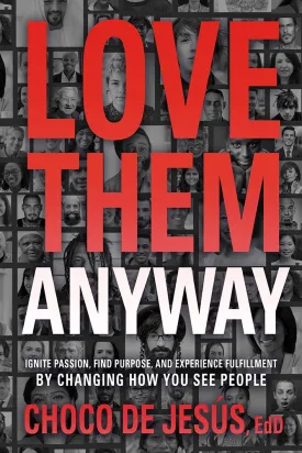 Love Them Anyway: Ignite Passion, Find Purpose, and Experience Fulfillment by Changing How You See People